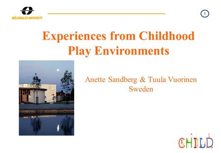 1 Namn/datum Experiences from Childhood Play Environments Anette Sandberg & Tuula Vuorinen Sweden.