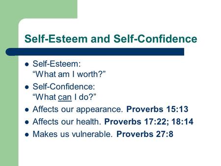 Self-Esteem and Self-Confidence Self-Esteem: “What am I worth?” Self-Confidence: “What can I do?” Affects our appearance. Proverbs 15:13 Affects our health.