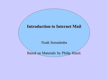 Introduction to Internet Mail Noah Sematimba Based on Materials by Philip Hazel.