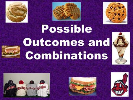 Possible Outcomes and Combinations. You can choose White or Chocolate Milk AND Chocolate Chip, Peanut Butter, or Snickerdoodle cookies To find how many.