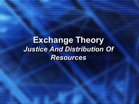 Exchange Theory Justice And Distribution Of Resources Exchange Theory Justice And Distribution Of Resources.