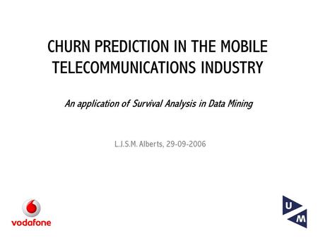 CHURN PREDICTION IN THE MOBILE TELECOMMUNICATIONS INDUSTRY An application of Survival Analysis in Data Mining L.J.S.M. Alberts, 29-09-2006.