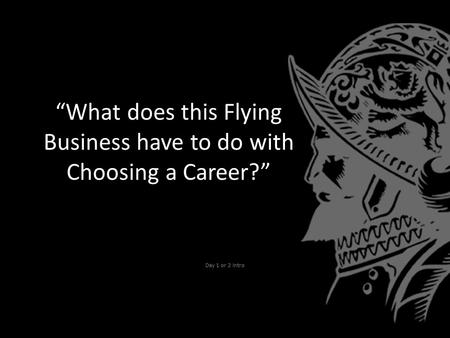 “What does this Flying Business have to do with Choosing a Career?” Day 1 or 2 Intro.
