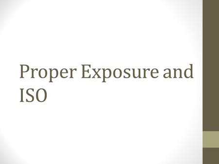 Proper Exposure and ISO. Review What’s a histogram? What is it used for? How do you find it on your camera?