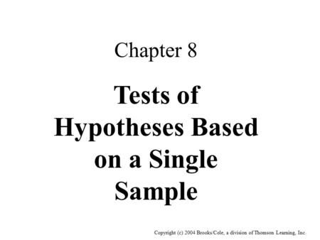 Copyright (c) 2004 Brooks/Cole, a division of Thomson Learning, Inc. Chapter 8 Tests of Hypotheses Based on a Single Sample.