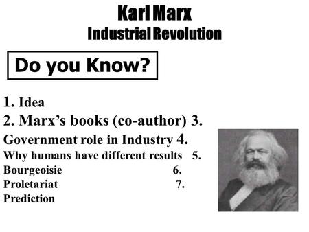 Karl Marx Industrial Revolution Do you Know? 1. Idea 2. Marx’s books (co-author) 3. Government role in Industry 4. Why humans have different results 5.