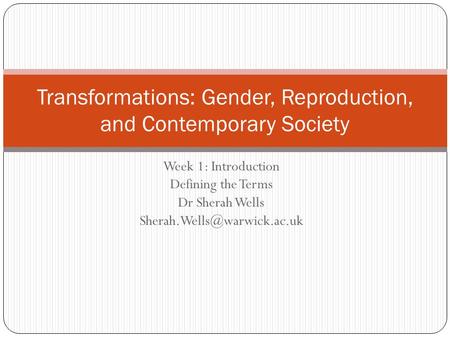 Week 1: Introduction Defining the Terms Dr Sherah Wells Transformations: Gender, Reproduction, and Contemporary Society.