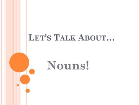 L ET ’ S T ALK A BOUT … Nouns!. N OUNS A noun is a word that names a person, place, thing, idea, or quality. Person-boy, teacher, Josh, doctor Place-Miami,