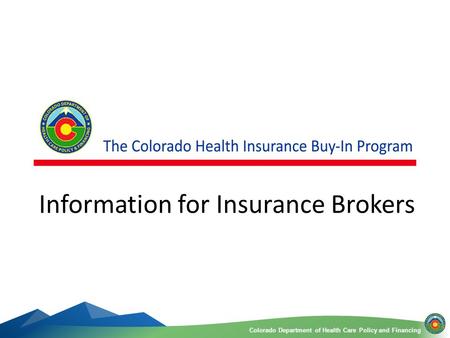 Colorado Department of Health Care Policy and FinancingColorado Department of Health Care Policy and Financing 1 Information for Insurance Brokers.