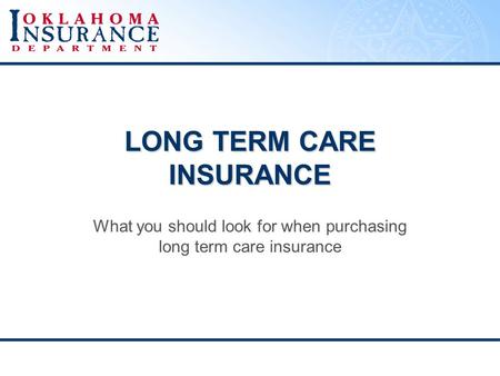 LONG TERM CARE INSURANCE What you should look for when purchasing long term care insurance.
