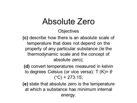 Absolute Zero Objectives (c) describe how there is an absolute scale of temperature that does not depend on the property of any particular substance (ie.