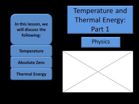 Temperature and Thermal Energy: Part 1 Physics In this lesson, we will discuss the following: Temperature Absolute Zero Thermal Energy.