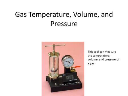 Gas Temperature, Volume, and Pressure This tool can measure the temperature, volume, and pressure of a gas.