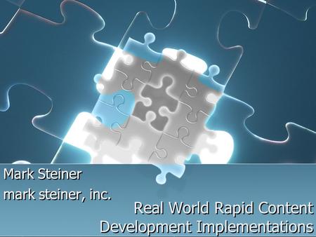 Real World Rapid Content Development Implementations Mark Steiner mark steiner, inc. Mark Steiner mark steiner, inc.