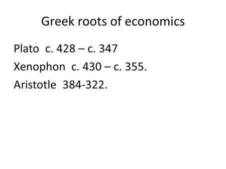 Greek roots of economics Plato c. 428 – c. 347 Xenophon c. 430 – c. 355. Aristotle 384-322.