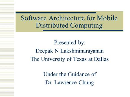Software Architecture for Mobile Distributed Computing Presented by: Deepak N Lakshminarayanan The University of Texas at Dallas Under the Guidance of.