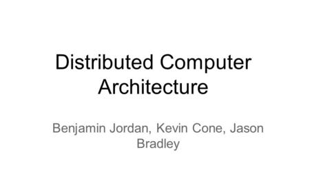 Distributed Computer Architecture Benjamin Jordan, Kevin Cone, Jason Bradley.