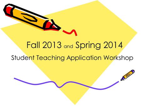 Fall 2013 and Spring 2014 Student Teaching Application Workshop.