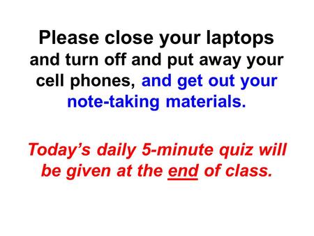 Please close your laptops and turn off and put away your cell phones, and get out your note-taking materials. Today’s daily 5-minute quiz will be given.