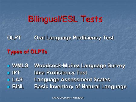 LPAC overview - Fall 2004 Bilingual/ESL Tests OLPTOral Language Proficiency Test Types of OLPTs WMLSWoodcock-Muñoz Language Survey WMLSWoodcock-Muñoz Language.