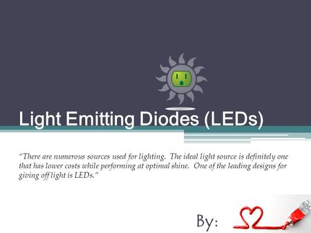Light Emitting Diodes (LEDs) By: Love Lor “There are numerous sources used for lighting. The ideal light source is definitely one that has lower costs.