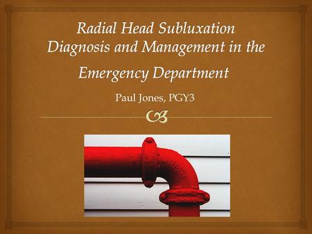 Paul Jones, PGY3.   Anatomy of Radial Head Subluxation  History  Physical  Classic vs Non Classic  Diagnosis  Radiologic Findings  Treatment –