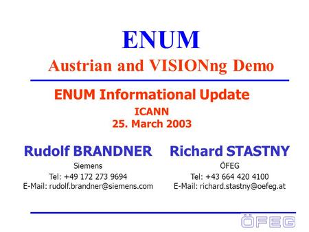 ENUM Austrian and VISIONng Demo ENUM Informational Update ICANN 25. March 2003 Richard STASTNY ÖFEG Tel: +43 664 420 4100