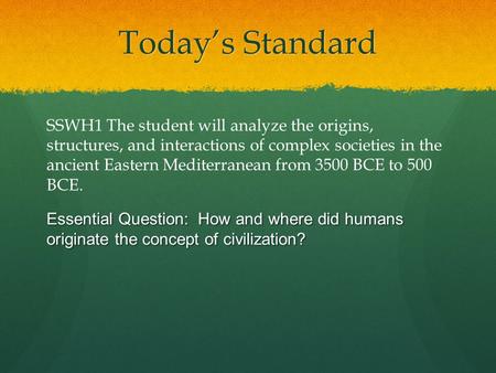 Today’s Standard SSWH1 The student will analyze the origins, structures, and interactions of complex societies in the ancient Eastern Mediterranean from.