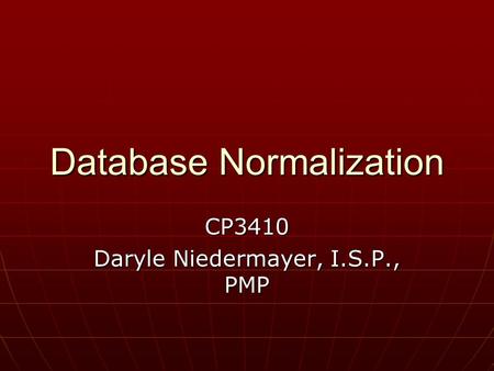 Database Normalization CP3410 Daryle Niedermayer, I.S.P., PMP.