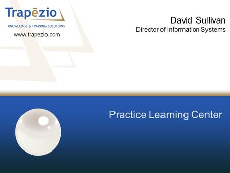 Practice Learning Center David Sullivan Director of Information Systems www.trapezio.com.