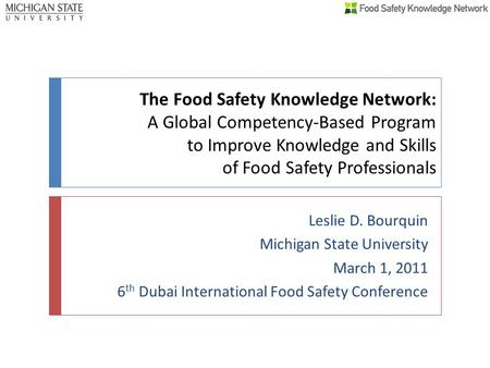 The Food Safety Knowledge Network: A Global Competency-Based Program to Improve Knowledge and Skills of Food Safety Professionals Leslie D. Bourquin.