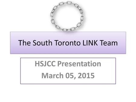 The South Toronto LINK Team HSJCC Presentation March 05, 2015.