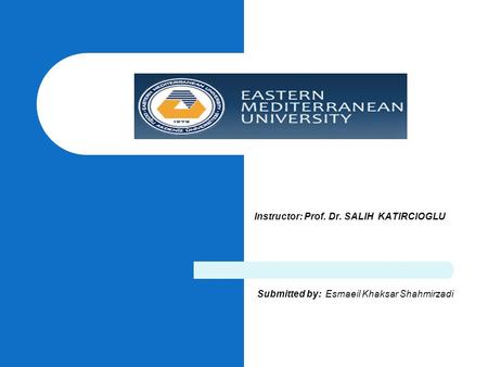 Instructor: Prof. Dr. SALIH KATIRCIOGLU Submitted by: Esmaeil Khaksar Shahmirzadi.