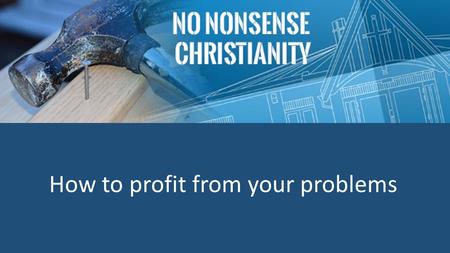 How to profit from your problems. Acts 2 42 They devoted themselves to the apostles’ teaching and to fellowship, to the breaking of bread and to prayer.