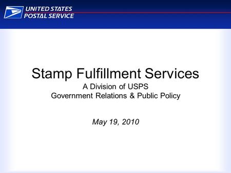 Stamp Fulfillment Services A Division of USPS Government Relations & Public Policy May 19, 2010.