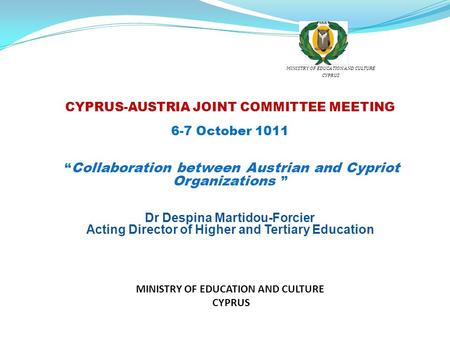 CYPRUS-AUSTRIA JOINT COMMITTEE MEETING 6-7 October 1011 “ Collaboration between Austrian and Cypriot Organizations ” Dr Despina Martidou-Forcier Acting.