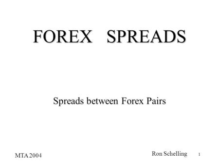 1 FOREX SPREADS Spreads between Forex Pairs MTA 2004 Ron Schelling.