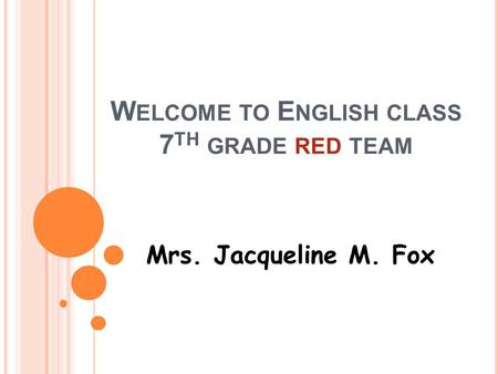 W ELCOME TO E NGLISH CLASS 7 TH GRADE RED TEAM Mrs. Jacqueline M. Fox.