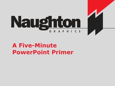 A Five-Minute PowerPoint Primer Building PowerPoints That Click Note: This presentation was designed to be presented to you and by you In actual shows,
