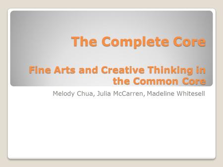 The Complete Core Fine Arts and Creative Thinking in the Common Core Melody Chua, Julia McCarren, Madeline Whitesell.