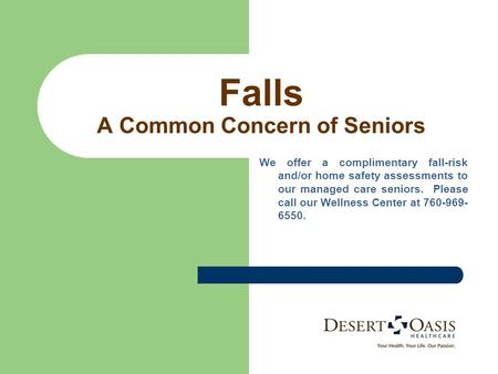 Falls A Common Concern of Seniors We offer a complimentary fall-risk and/or home safety assessments to our managed care seniors. Please call our Wellness.