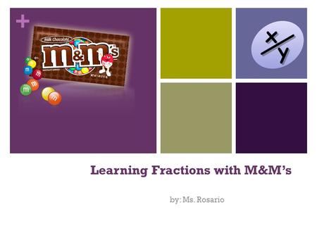 + Learning Fractions with M&M’s by: Ms. Rosario. + What is a Fraction? When an object is divided into a number of equal parts then each part is called.