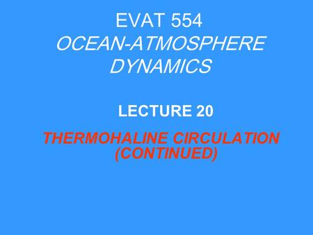 EVAT 554 OCEAN-ATMOSPHERE DYNAMICS THERMOHALINE CIRCULATION (CONTINUED) LECTURE 20.