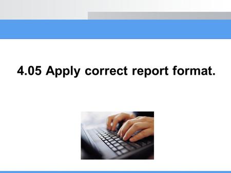 4.05 Apply correct report format.