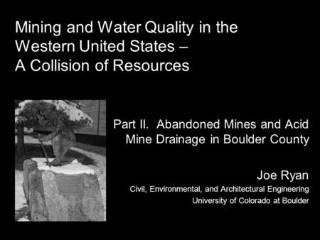 Part II. Abandoned Mines and Acid Mine Drainage in Boulder County Joe Ryan Civil, Environmental, and Architectural Engineering University of Colorado at.