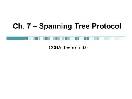 Ch. 7 – Spanning Tree Protocol CCNA 3 version 3.0.