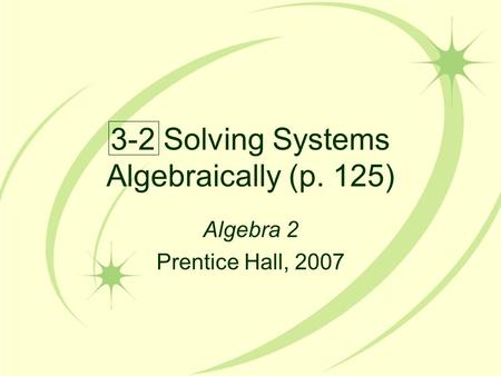 3-2 Solving Systems Algebraically (p. 125) Algebra 2 Prentice Hall, 2007.