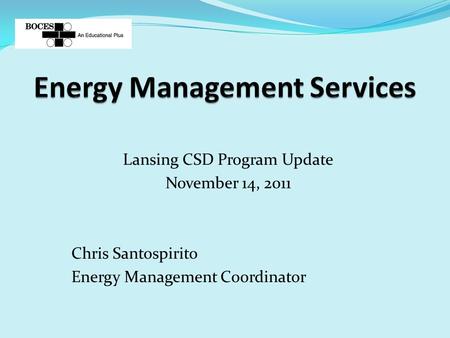 Lansing CSD Program Update November 14, 2011 Chris Santospirito Energy Management Coordinator.