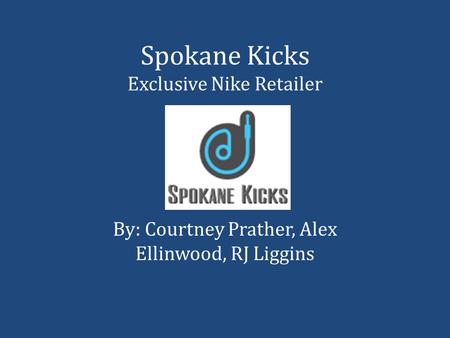 Spokane Kicks Exclusive Nike Retailer By: Courtney Prather, Alex Ellinwood, RJ Liggins.