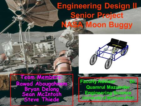 Engineering Design II Senior Project NASA Moon Buggy Team Members: Rawad Abougahnem Bryan Delong Sean McIntosh Steve Thiede Faculty Advisor: Dr. Quamrul.